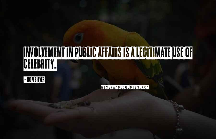 Ron Silver Quotes: Involvement in public affairs is a legitimate use of celebrity.