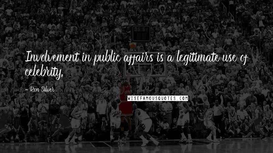Ron Silver Quotes: Involvement in public affairs is a legitimate use of celebrity.