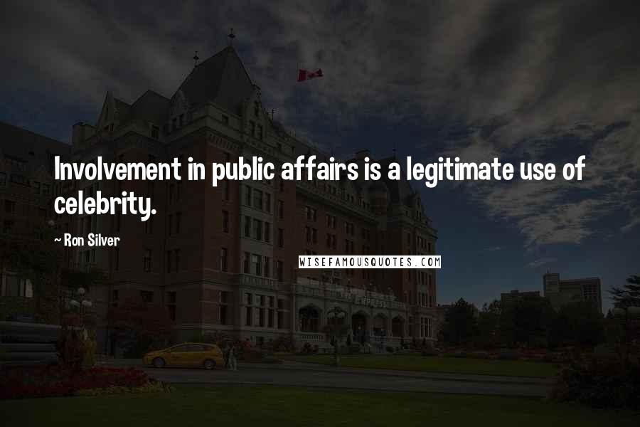 Ron Silver Quotes: Involvement in public affairs is a legitimate use of celebrity.