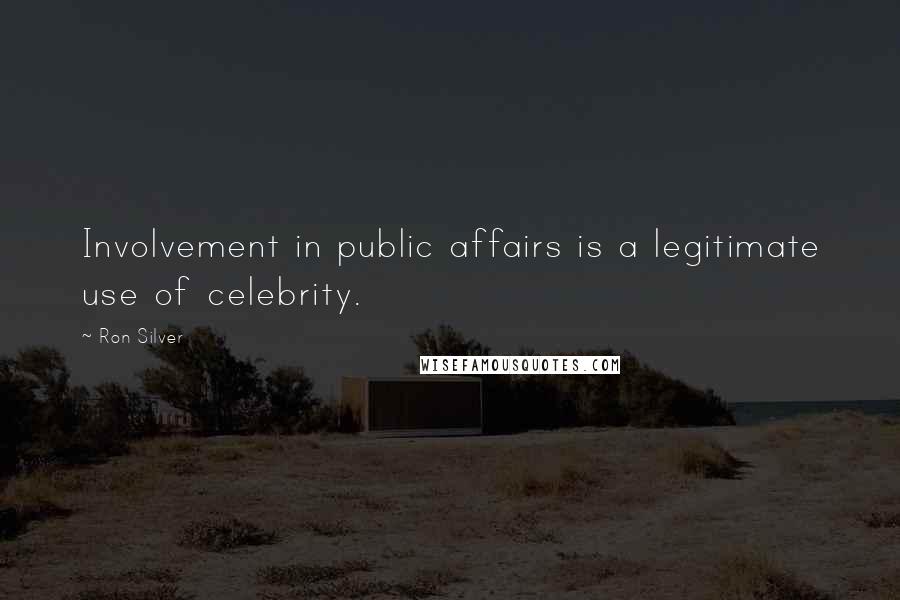 Ron Silver Quotes: Involvement in public affairs is a legitimate use of celebrity.