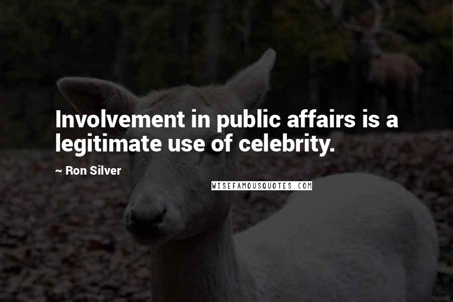 Ron Silver Quotes: Involvement in public affairs is a legitimate use of celebrity.