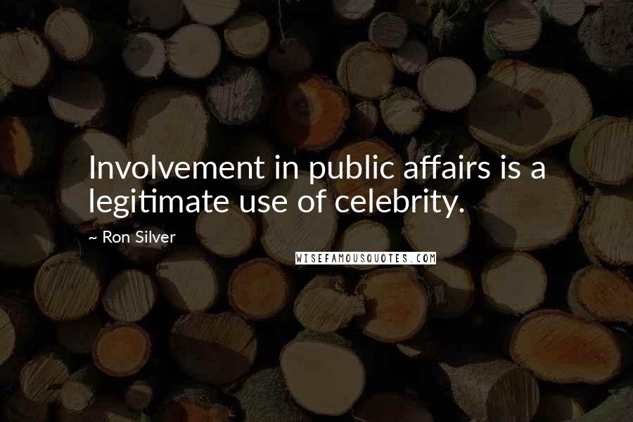 Ron Silver Quotes: Involvement in public affairs is a legitimate use of celebrity.