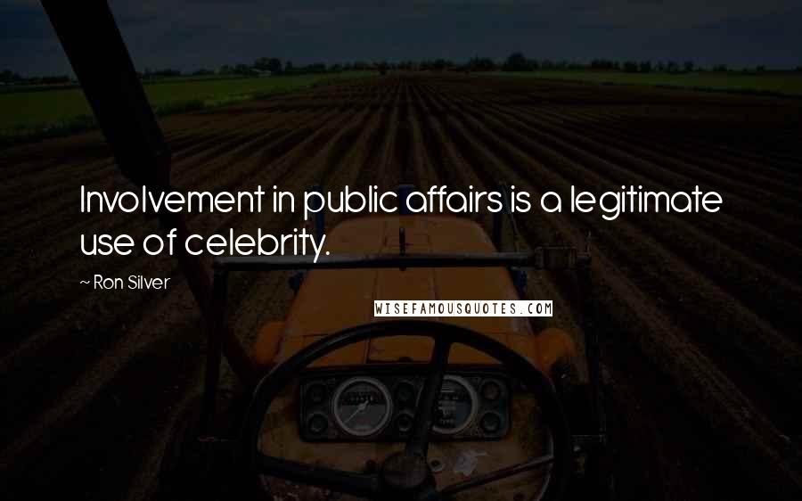 Ron Silver Quotes: Involvement in public affairs is a legitimate use of celebrity.