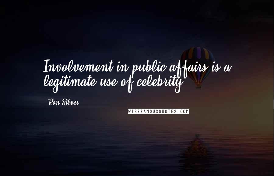 Ron Silver Quotes: Involvement in public affairs is a legitimate use of celebrity.