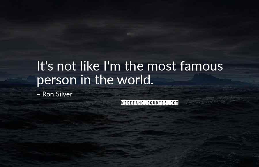 Ron Silver Quotes: It's not like I'm the most famous person in the world.