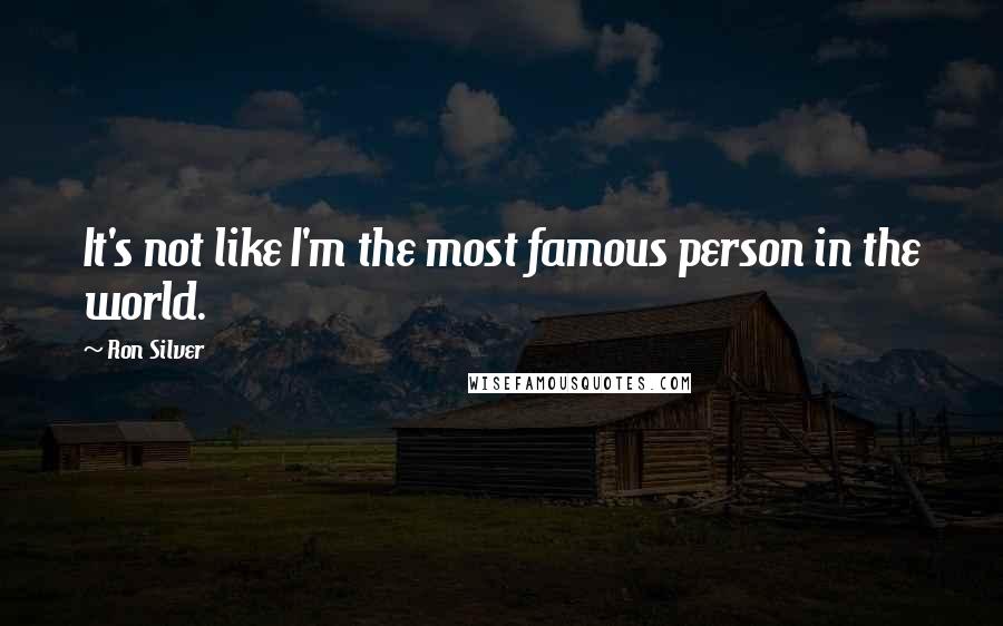 Ron Silver Quotes: It's not like I'm the most famous person in the world.