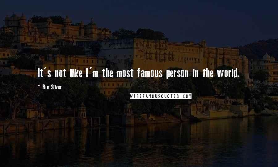 Ron Silver Quotes: It's not like I'm the most famous person in the world.