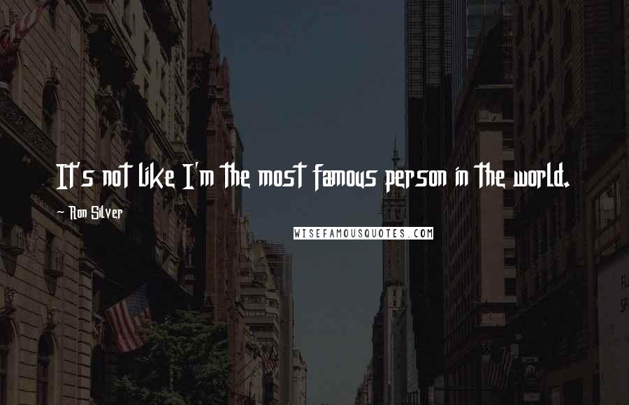 Ron Silver Quotes: It's not like I'm the most famous person in the world.