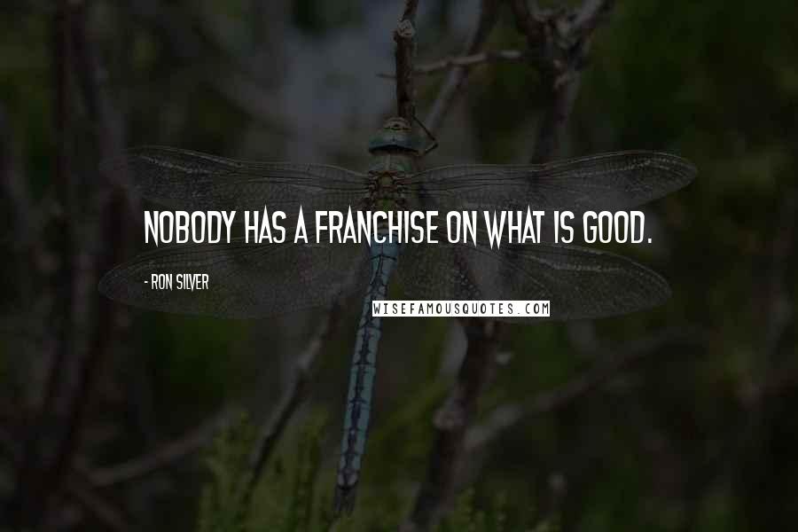 Ron Silver Quotes: Nobody has a franchise on what is good.