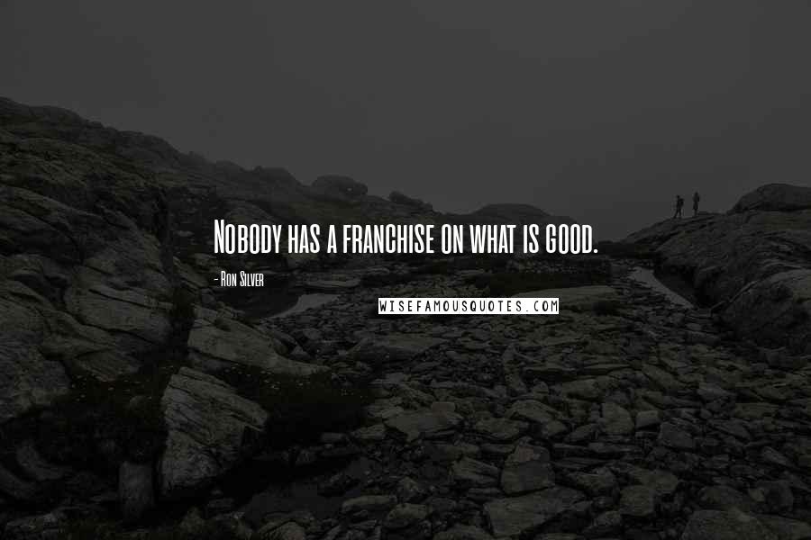 Ron Silver Quotes: Nobody has a franchise on what is good.