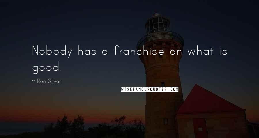 Ron Silver Quotes: Nobody has a franchise on what is good.