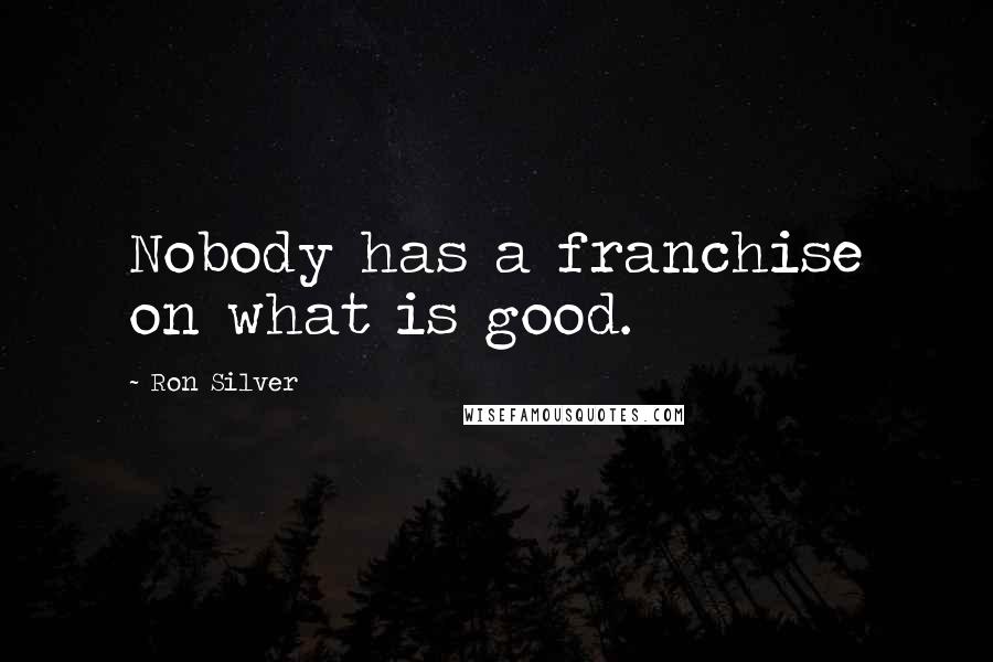 Ron Silver Quotes: Nobody has a franchise on what is good.