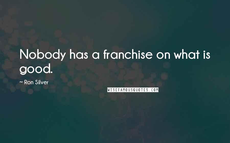 Ron Silver Quotes: Nobody has a franchise on what is good.