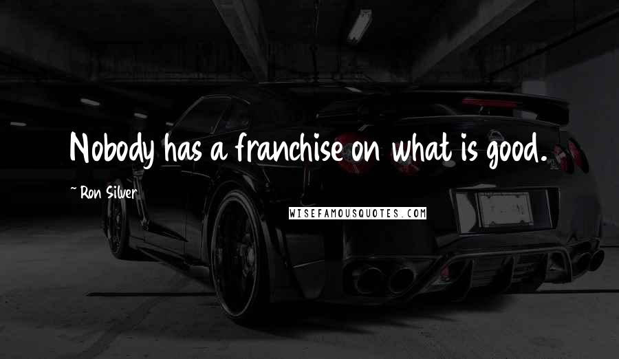 Ron Silver Quotes: Nobody has a franchise on what is good.