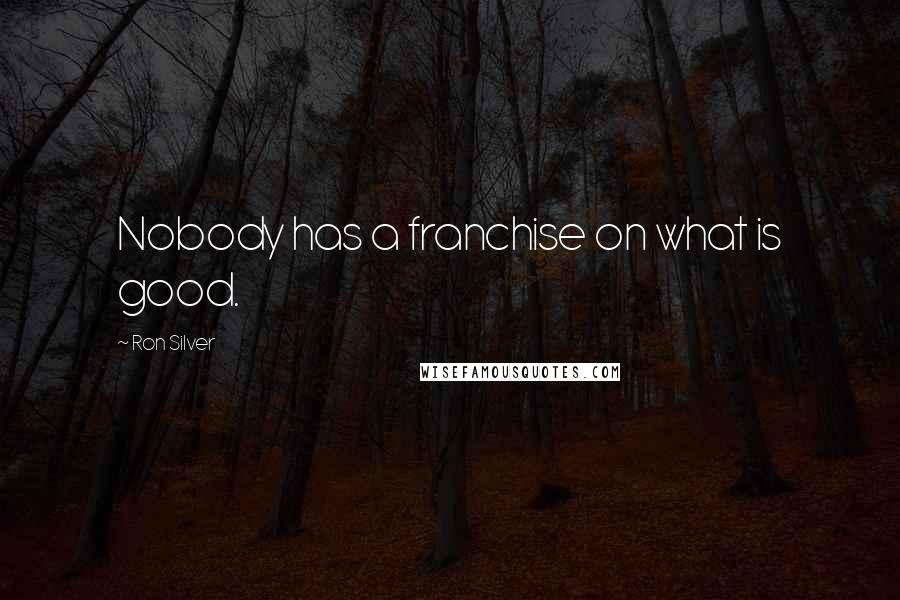 Ron Silver Quotes: Nobody has a franchise on what is good.