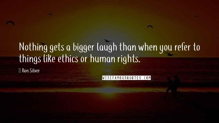 Ron Silver Quotes: Nothing gets a bigger laugh than when you refer to things like ethics or human rights.