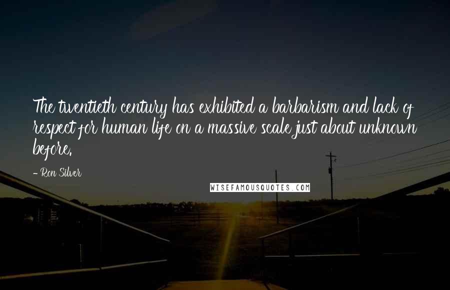 Ron Silver Quotes: The twentieth century has exhibited a barbarism and lack of respect for human life on a massive scale just about unknown before.