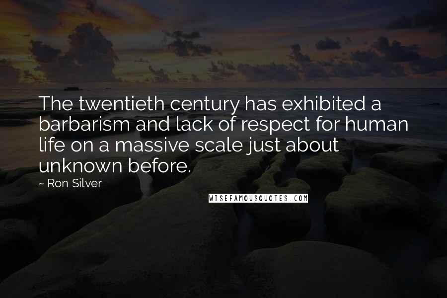 Ron Silver Quotes: The twentieth century has exhibited a barbarism and lack of respect for human life on a massive scale just about unknown before.