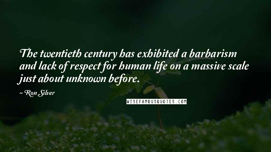 Ron Silver Quotes: The twentieth century has exhibited a barbarism and lack of respect for human life on a massive scale just about unknown before.