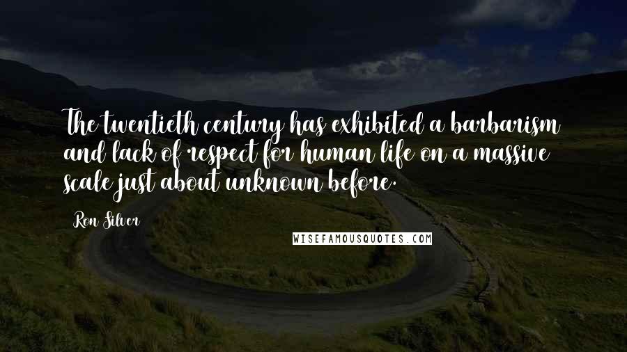 Ron Silver Quotes: The twentieth century has exhibited a barbarism and lack of respect for human life on a massive scale just about unknown before.