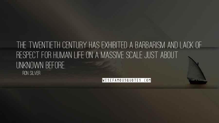 Ron Silver Quotes: The twentieth century has exhibited a barbarism and lack of respect for human life on a massive scale just about unknown before.