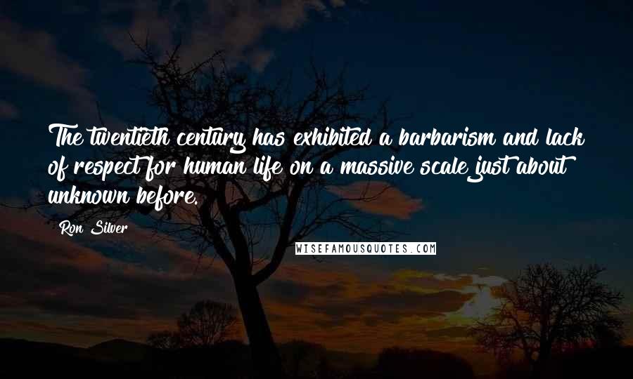 Ron Silver Quotes: The twentieth century has exhibited a barbarism and lack of respect for human life on a massive scale just about unknown before.