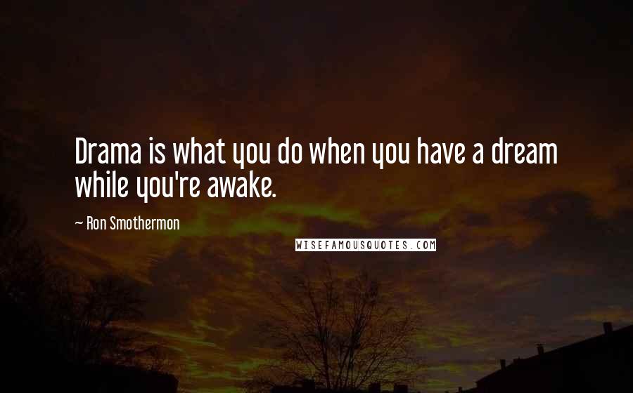 Ron Smothermon Quotes: Drama is what you do when you have a dream while you're awake.