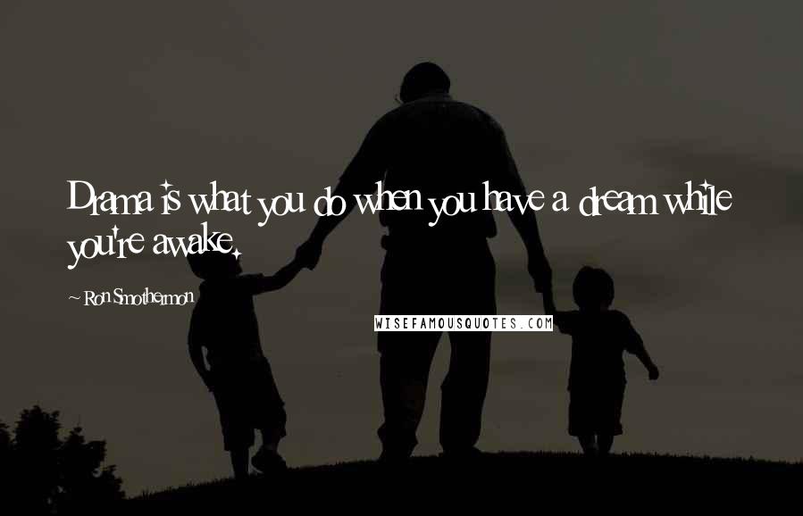 Ron Smothermon Quotes: Drama is what you do when you have a dream while you're awake.