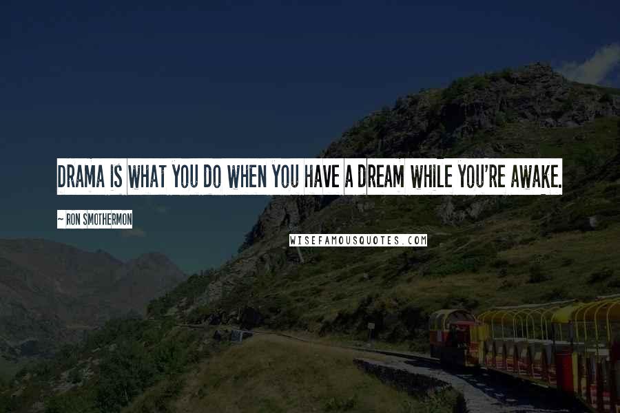Ron Smothermon Quotes: Drama is what you do when you have a dream while you're awake.
