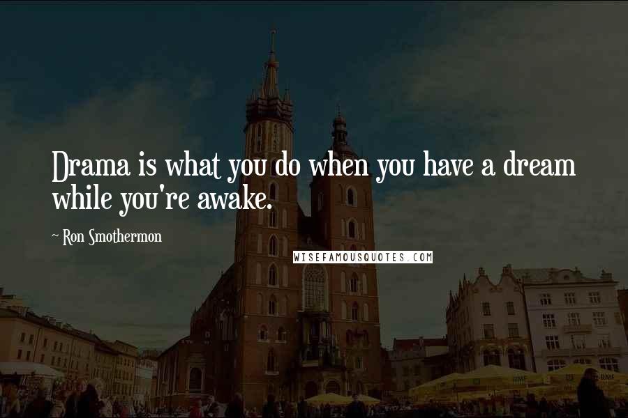 Ron Smothermon Quotes: Drama is what you do when you have a dream while you're awake.