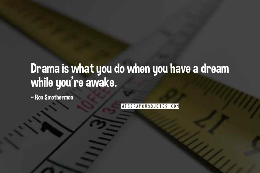 Ron Smothermon Quotes: Drama is what you do when you have a dream while you're awake.
