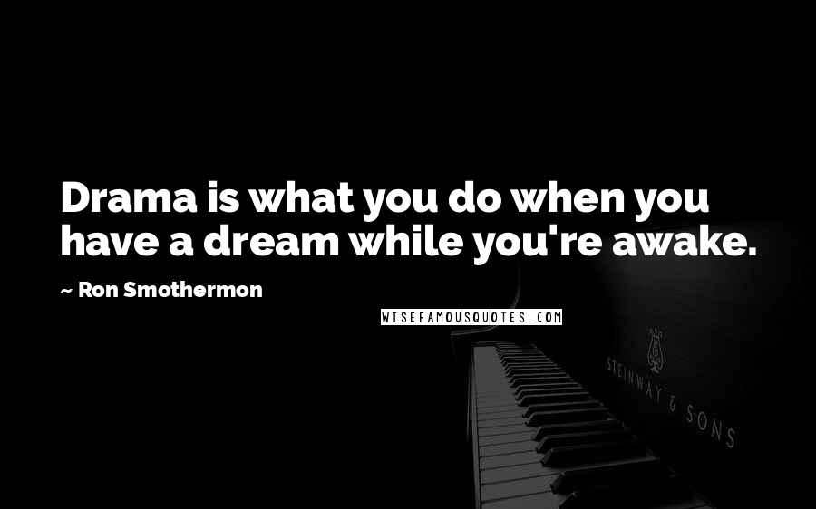 Ron Smothermon Quotes: Drama is what you do when you have a dream while you're awake.