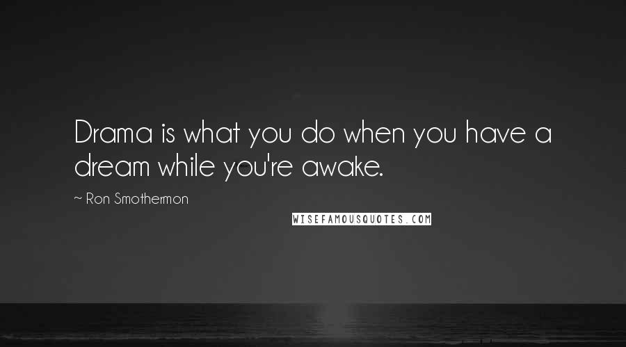 Ron Smothermon Quotes: Drama is what you do when you have a dream while you're awake.