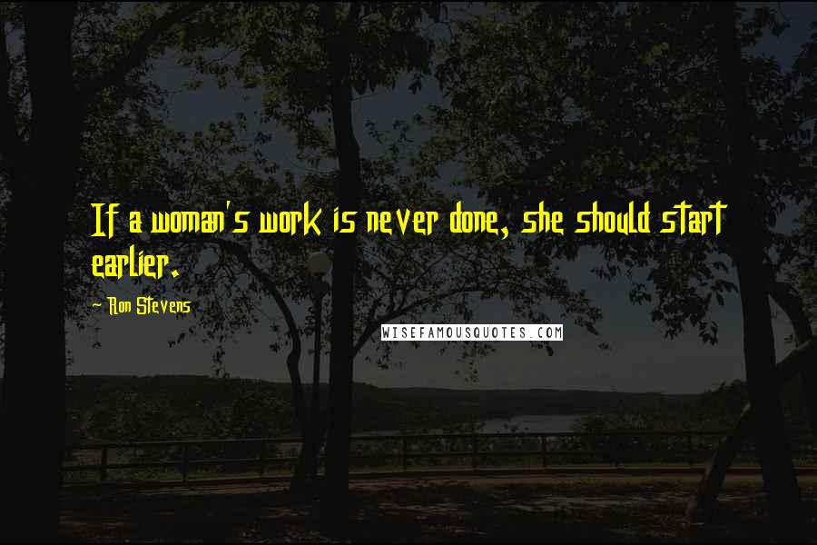 Ron Stevens Quotes: If a woman's work is never done, she should start earlier.