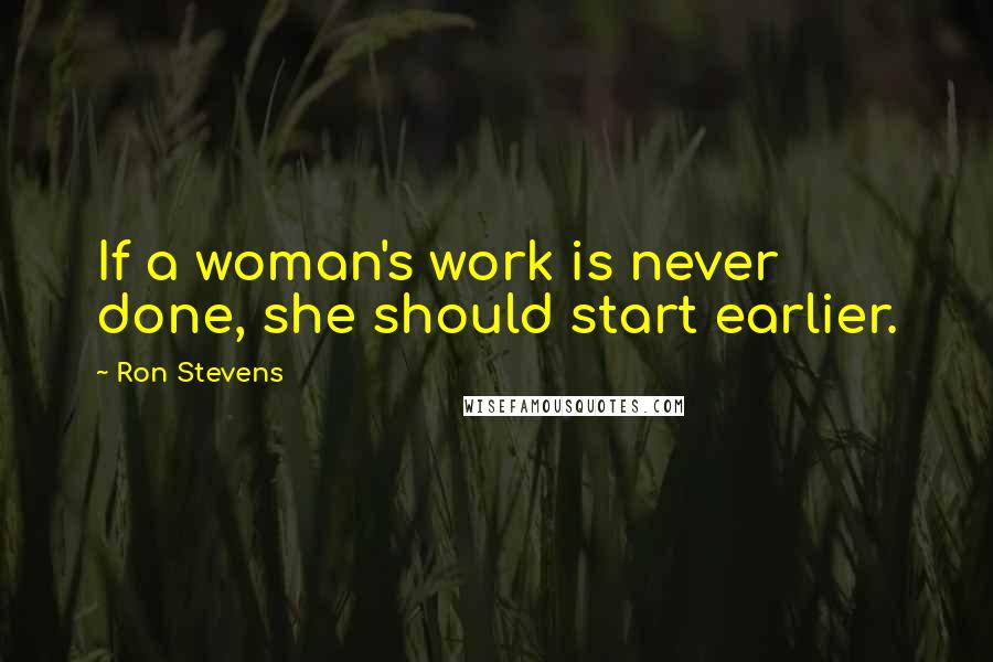 Ron Stevens Quotes: If a woman's work is never done, she should start earlier.