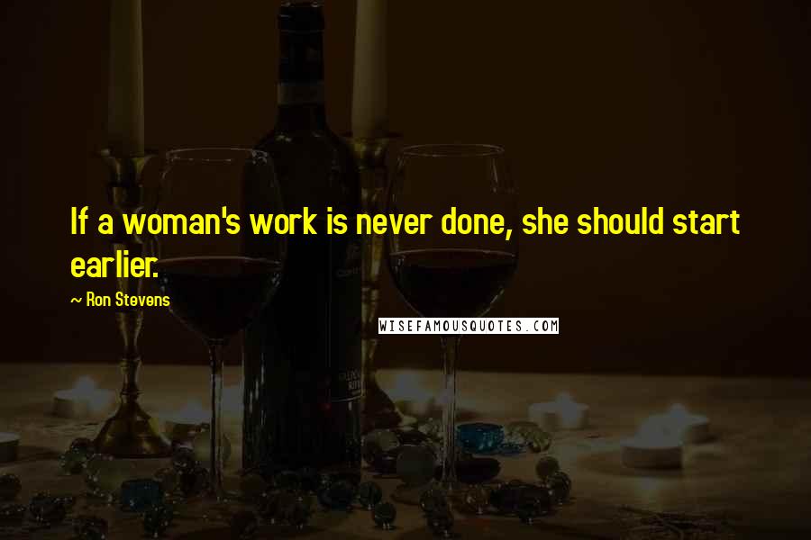 Ron Stevens Quotes: If a woman's work is never done, she should start earlier.