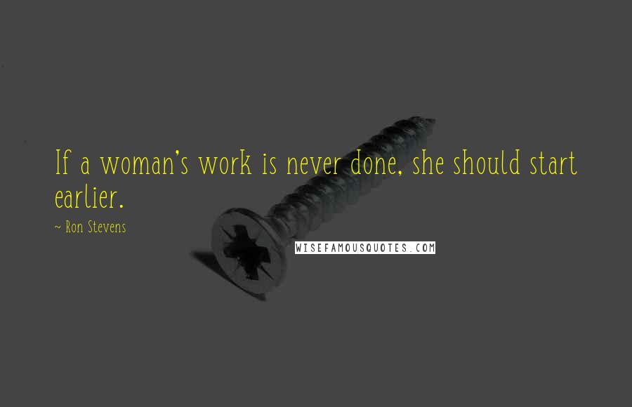 Ron Stevens Quotes: If a woman's work is never done, she should start earlier.