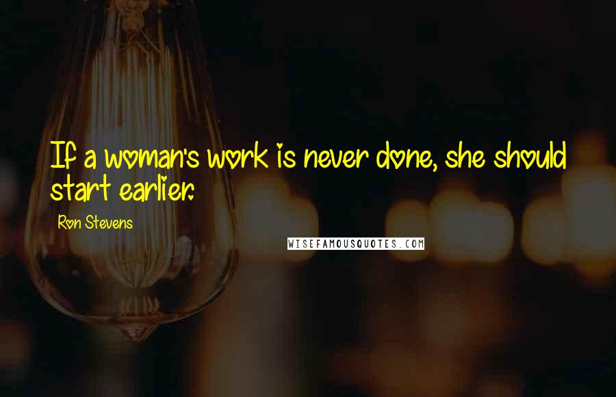 Ron Stevens Quotes: If a woman's work is never done, she should start earlier.