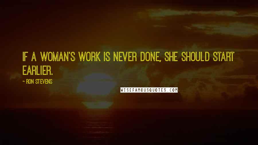 Ron Stevens Quotes: If a woman's work is never done, she should start earlier.