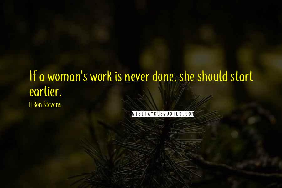 Ron Stevens Quotes: If a woman's work is never done, she should start earlier.