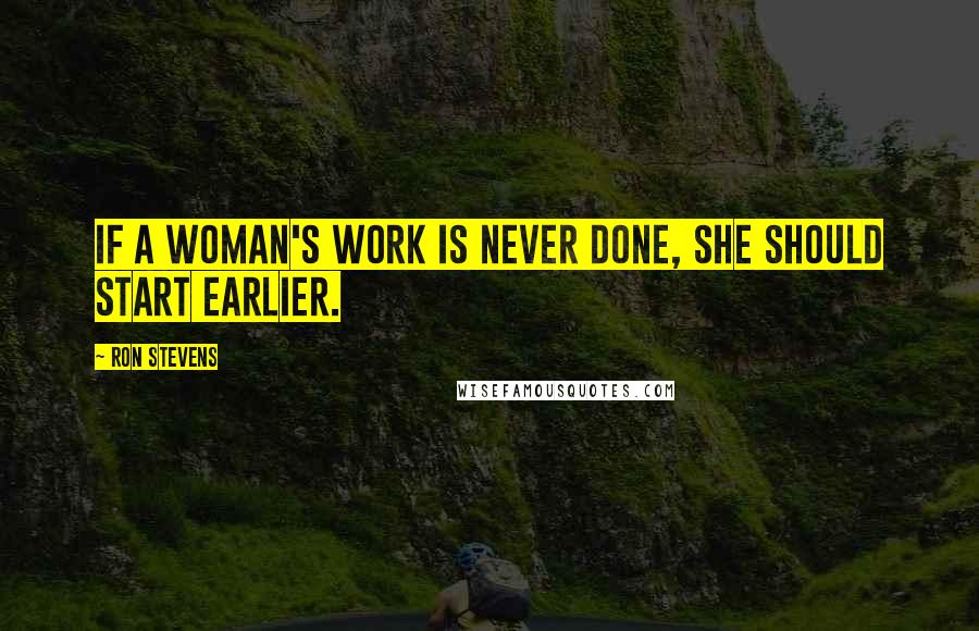 Ron Stevens Quotes: If a woman's work is never done, she should start earlier.