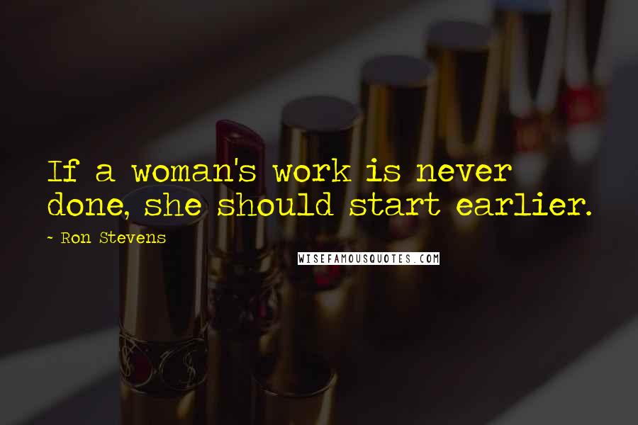 Ron Stevens Quotes: If a woman's work is never done, she should start earlier.