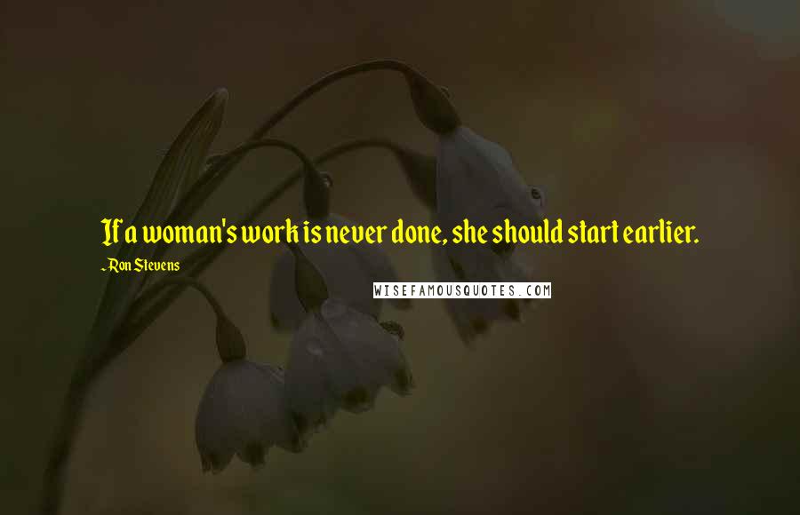Ron Stevens Quotes: If a woman's work is never done, she should start earlier.