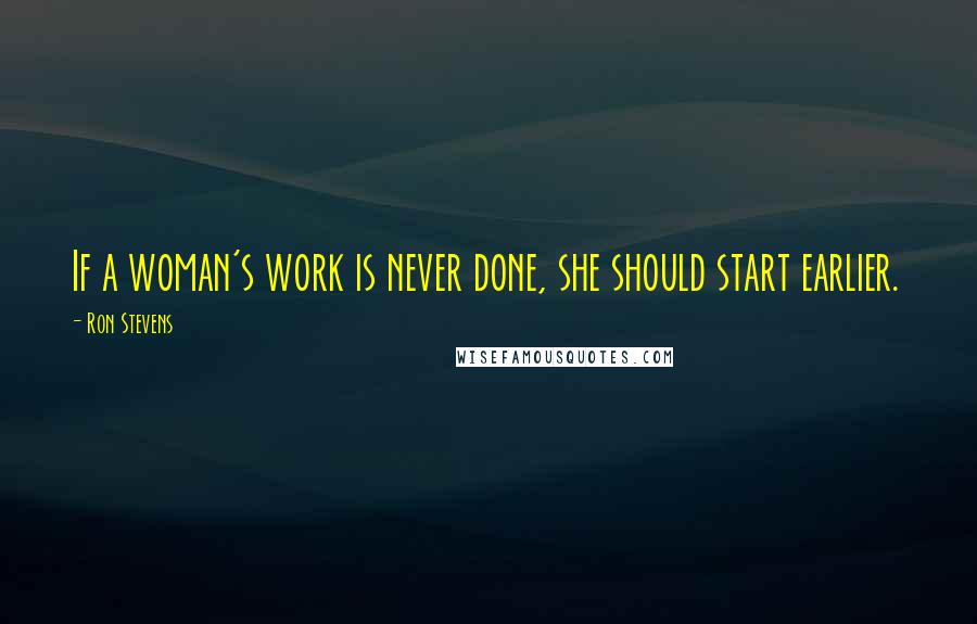 Ron Stevens Quotes: If a woman's work is never done, she should start earlier.