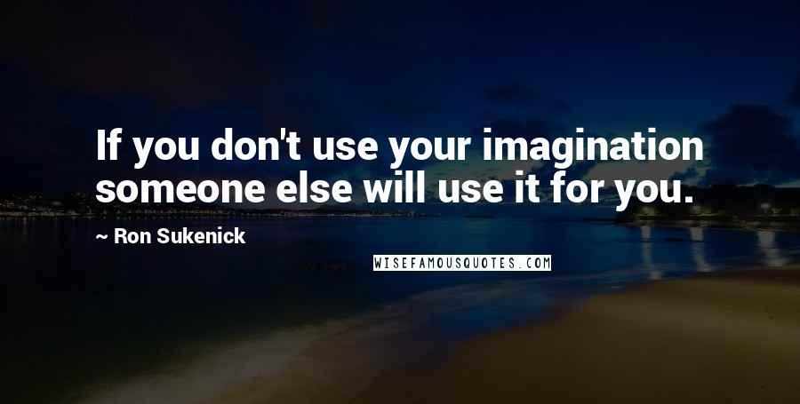 Ron Sukenick Quotes: If you don't use your imagination someone else will use it for you.