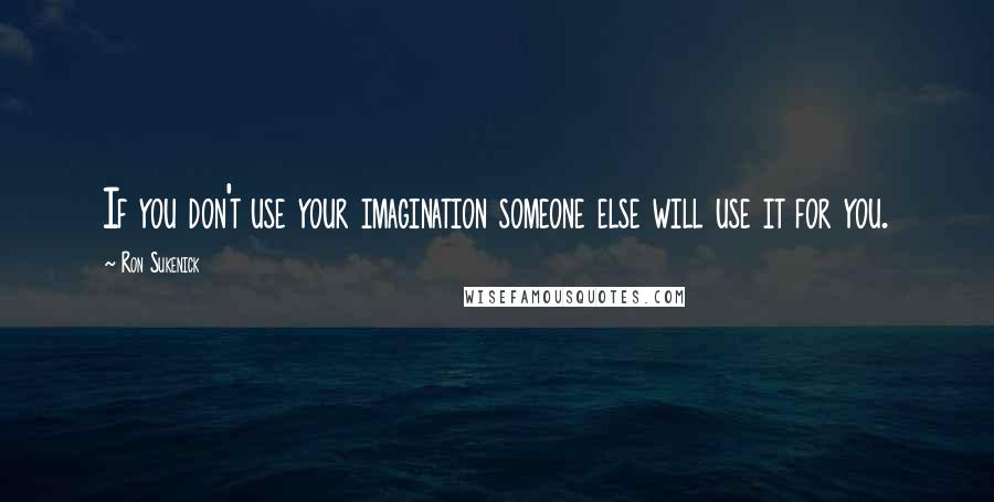 Ron Sukenick Quotes: If you don't use your imagination someone else will use it for you.