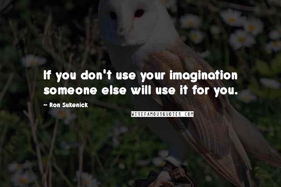 Ron Sukenick Quotes: If you don't use your imagination someone else will use it for you.