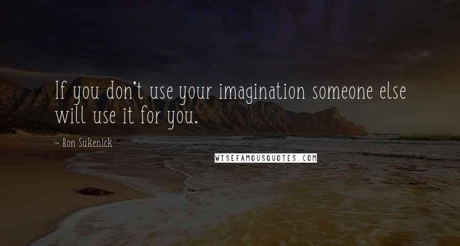 Ron Sukenick Quotes: If you don't use your imagination someone else will use it for you.