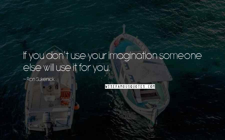 Ron Sukenick Quotes: If you don't use your imagination someone else will use it for you.