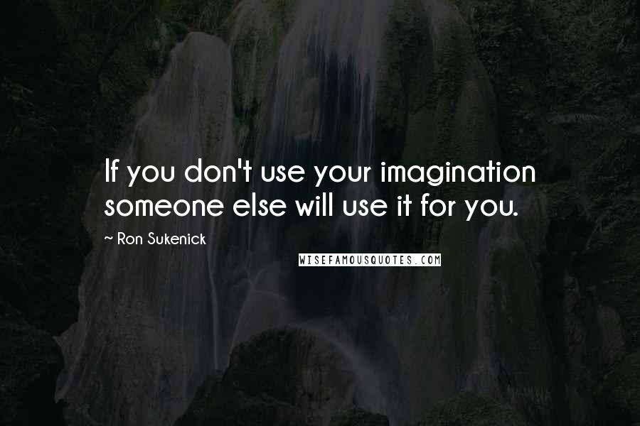 Ron Sukenick Quotes: If you don't use your imagination someone else will use it for you.